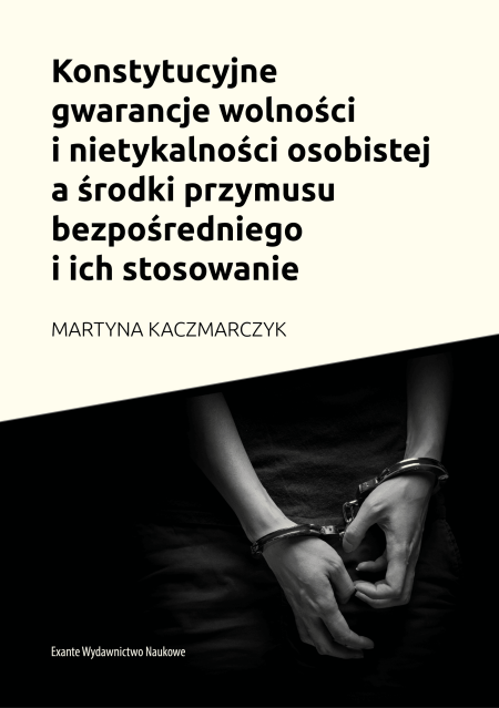 Konstytucyjne gwarancje wolności i nietykalności osobistej a środki przymusu bezpośredniego i ich stosowanie
